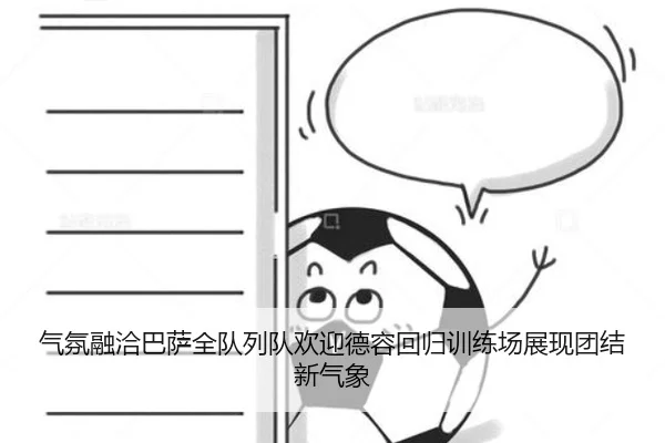 气氛融洽巴萨全队列队欢迎德容回归训练场展现团结新气象